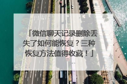 微信聊天记录删除丢失了如何能恢复？三种恢复方法值得收藏！