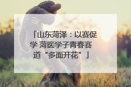 山东菏泽：以赛促学 菏医学子青春赛道“多面开花”