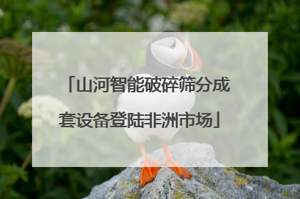 山河智能破碎筛分成套设备登陆非洲市场