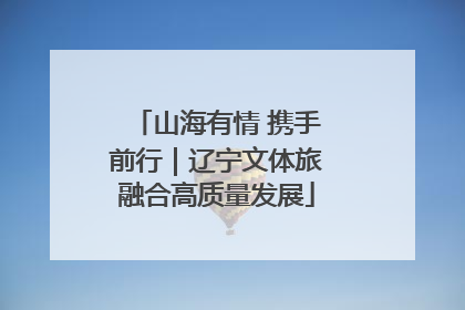 山海有情 携手前行｜辽宁文体旅融合高质量发展