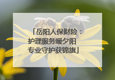 岳阳人保财险：护理服务暖夕阳 专业守护获锦旗