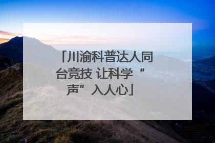 川渝科普达人同台竞技 让科学“声”入人心