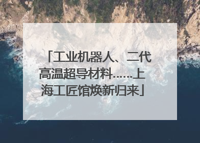 工业机器人、二代高温超导材料……上海工匠馆焕新归来