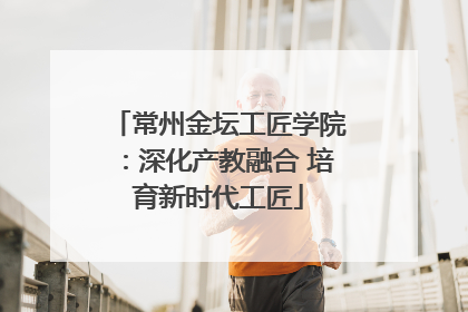常州金坛工匠学院：深化产教融合 培育新时代工匠