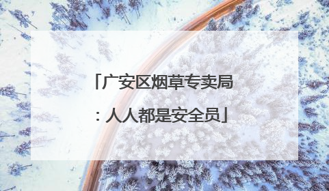 广安区烟草专卖局：人人都是安全员