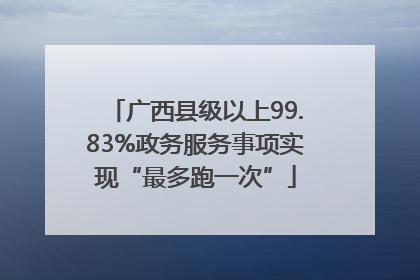 广西县级以上99.83%政务服务事项实现“最多跑一次”