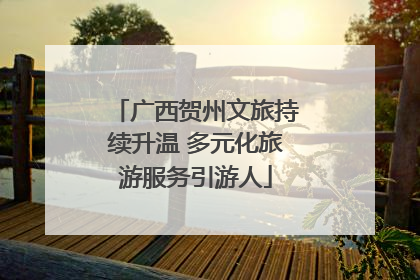 广西贺州文旅持续升温 多元化旅游服务引游人