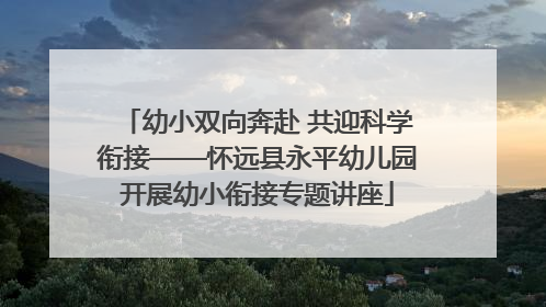 幼小双向奔赴 共迎科学衔接——怀远县永平幼儿园开展幼小衔接专题讲座