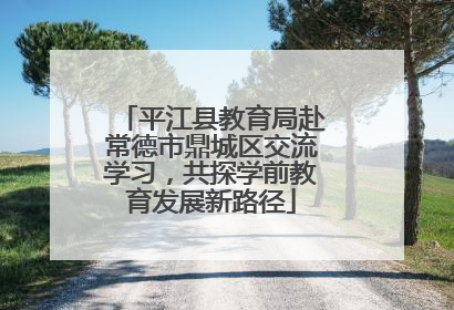 平江县教育局赴常德市鼎城区交流学习，共探学前教育发展新路径
