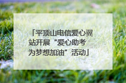 平顶山电信爱心翼站开展“爱心助考 为梦想加油”活动