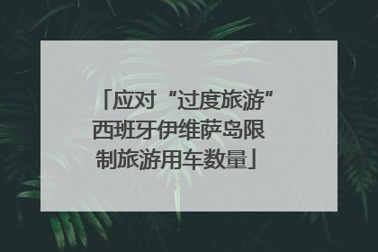 应对“过度旅游” 西班牙伊维萨岛限制旅游用车数量