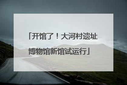 开馆了！大河村遗址博物馆新馆试运行