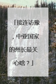 接连访豫，中亚国家的州长最关心啥？