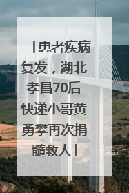 患者疾病复发，湖北孝昌70后快递小哥黄勇攀再次捐髓救人