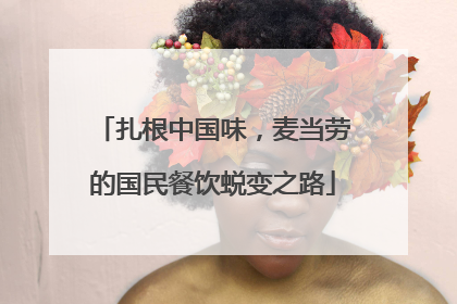 扎根中国味，麦当劳的国民餐饮蜕变之路