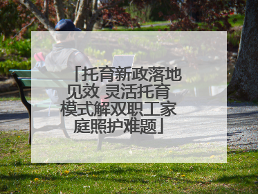 托育新政落地见效 灵活托育模式解双职工家庭照护难题