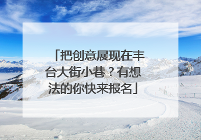 把创意展现在丰台大街小巷？有想法的你快来报名
