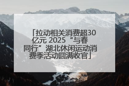 拉动相关消费超30亿元 2025“与春同行”湖北休闲运动消费季活动圆满收官