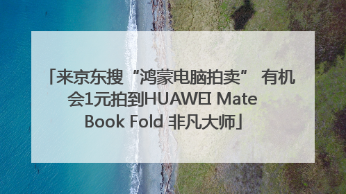 来京东搜“鸿蒙电脑拍卖” 有机会1元拍到HUAWEI MateBook Fold 非凡大师
