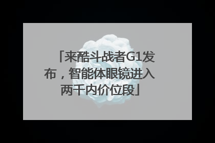 来酷斗战者G1发布，智能体眼镜进入两千内价位段
