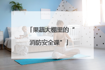 果蔬大棚里的“消防安全课”