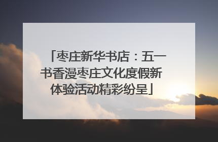 枣庄新华书店：五一书香漫枣庄文化度假新体验活动精彩纷呈