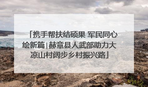 携手帮扶结硕果 军民同心绘新篇∣赫章县人武部助力大凉山村阔步乡村振兴路