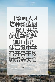 擘画人才培养新蓝图，聚力共筑促进新跨越 镇江市丹徒高级中学召开骨干教师培养大会