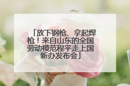放下钢枪、拿起焊枪！来自山东的全国劳动模范程平走上国新办发布会