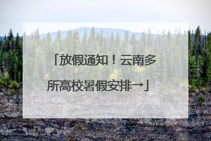 放假通知！云南多所高校暑假安排→