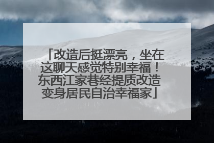 改造后挺漂亮，坐在这聊天感觉特别幸福！东西江家巷经提质改造变身居民自治幸福家