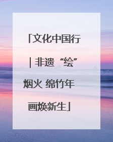 文化中国行｜非遗“绘”烟火 绵竹年画焕新生