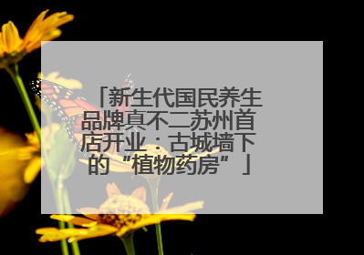 新生代国民养生品牌真不二苏州首店开业：古城墙下的“植物药房”