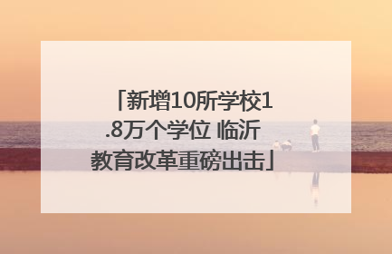 新增10所学校1.8万个学位 临沂教育改革重磅出击