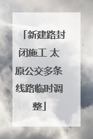 新建路封闭施工 太原公交多条线路临时调整