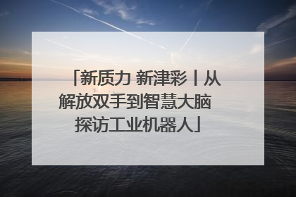新质力 新津彩丨从解放双手到智慧大脑 探访工业机器人