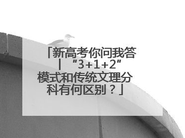 新高考你问我答丨“3+1+2”模式和传统文理分科有何区别？
