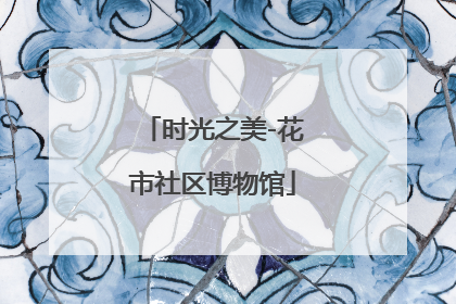 时光之美-花市社区博物馆