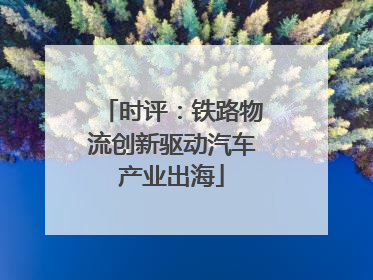 时评：铁路物流创新驱动汽车产业出海