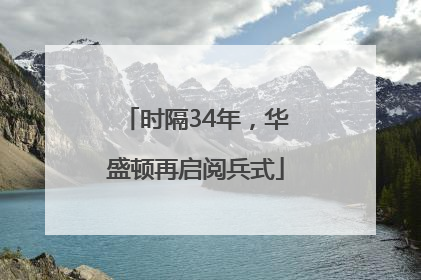 时隔34年，华盛顿再启阅兵式