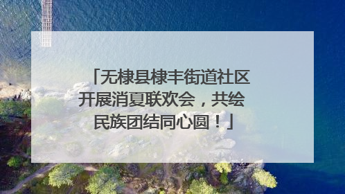 无棣县棣丰街道社区开展消夏联欢会，共绘民族团结同心圆！