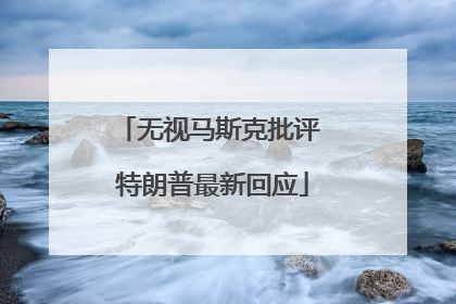 无视马斯克批评 特朗普最新回应