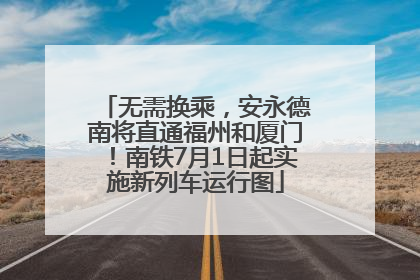 无需换乘，安永德南将直通福州和厦门！南铁7月1日起实施新列车运行图