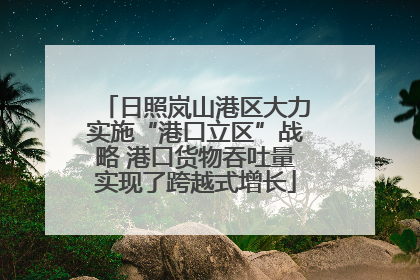 日照岚山港区大力实施“港口立区”战略 港口货物吞吐量实现了跨越式增长