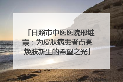 日照市中医医院邢继霞：为皮肤病患者点亮焕肤新生的希望之光