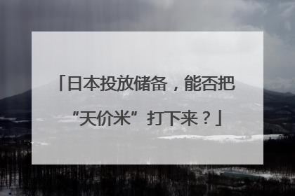 日本投放储备，能否把“天价米”打下来？