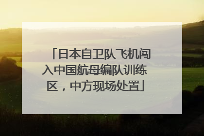 日本自卫队飞机闯入中国航母编队训练区，中方现场处置