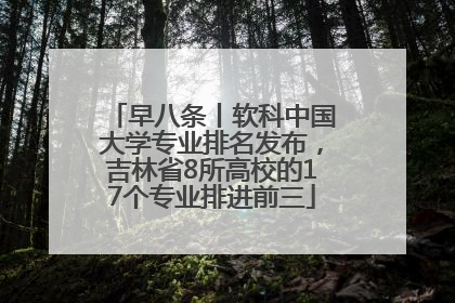 早八条丨软科中国大学专业排名发布，吉林省8所高校的17个专业排进前三