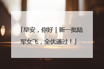 早安，你好｜新一批陆军女飞，全优通过！