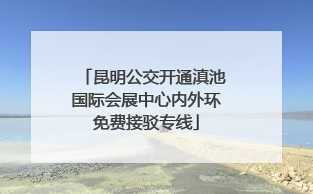 昆明公交开通滇池国际会展中心内外环免费接驳专线